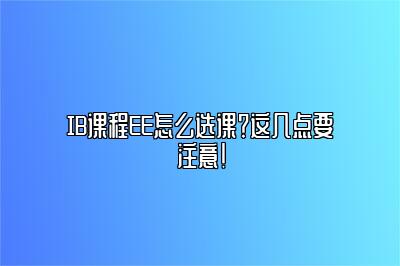 IB课程EE怎么选课？这几点要注意！