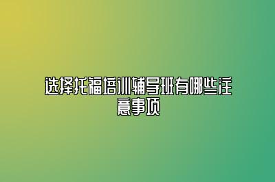 选择托福培训辅导班有哪些注意事项