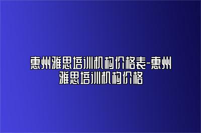 惠州雅思培训机构价格表-惠州雅思培训机构价格