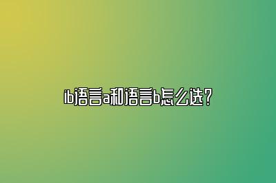 ib语言a和语言b怎么选？