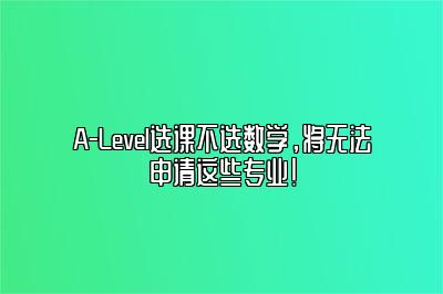 A-Level选课不选数学，将无法申请这些专业!