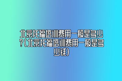 北京托福培训费用一般是多少？(北京托福培训费用一般是多少钱)