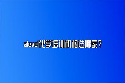 alevel化学培训机构选哪家？