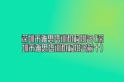 深圳市雅思培训机构排名(深圳市雅思培训机构排名前十)