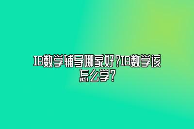 IB数学辅导哪家好？IB数学该怎么学？