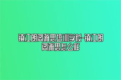 镇江朗阁雅思培训学校-镇江朗阁雅思怎么样
