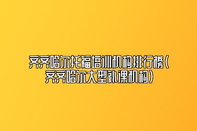 齐齐哈尔托福培训机构排行榜(齐齐哈尔大型补课机构)