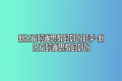 新东方的雅思教的好吗知乎-新东方的雅思教的好吗