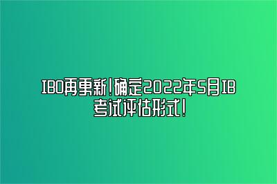 IBO再更新！确定2022年5月IB考试评估形式！