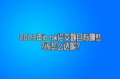 2022年ib tok论文题目有哪些?该怎么选呢?