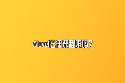 Alevel法律课程难吗？