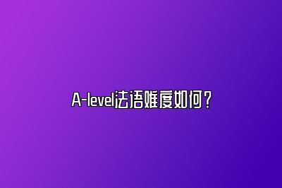 A-level法语难度如何？