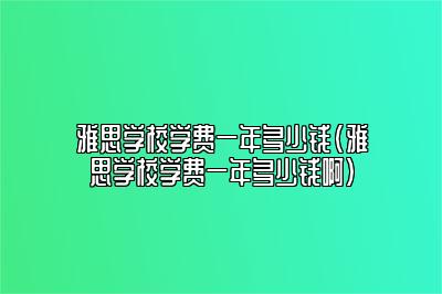 雅思学校学费一年多少钱(雅思学校学费一年多少钱啊)