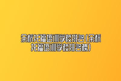 余杭托福培训学校排名(余杭托福培训学校排名榜)