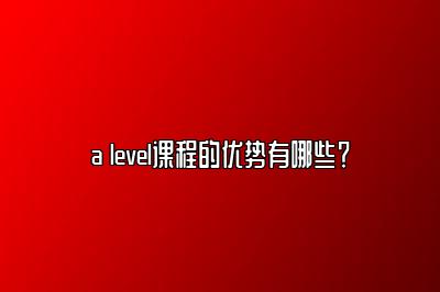 a level课程的优势有哪些？