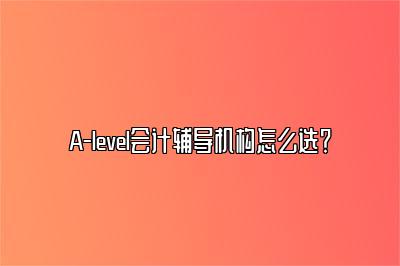 A-level会计辅导机构怎么选？