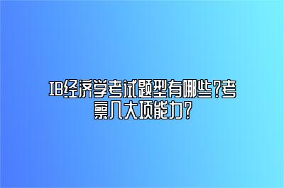 IB经济学考试题型有哪些？考察几大项能力？