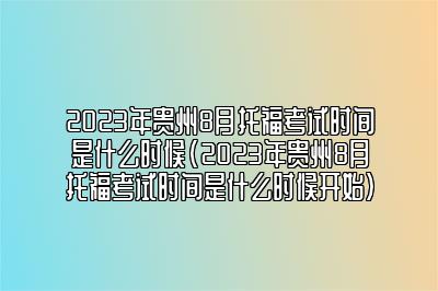 2023年贵州8月托福考试时间是什么时候(2023年贵州8月托福考试时间是什么时候开始)