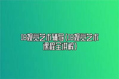 IB视觉艺术辅导（IB视觉艺术课程全讲解）