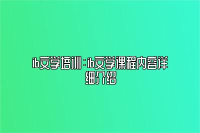 ib文学培训：ib文学课程内容详细介绍