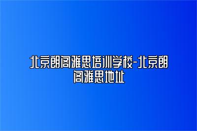北京朗阁雅思培训学校-北京朗阁雅思地址