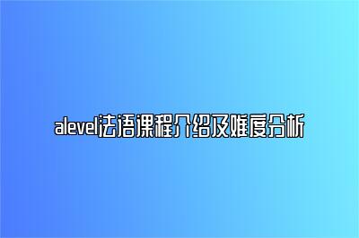 alevel法语课程介绍及难度分析