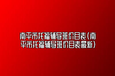 南平市托福辅导班价目表(南平市托福辅导班价目表最新)