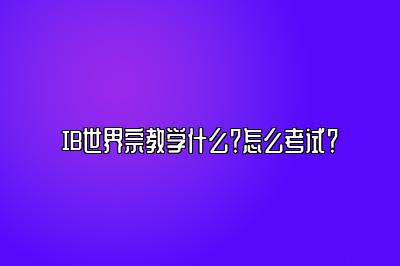 IB世界宗教学什么？怎么考试？