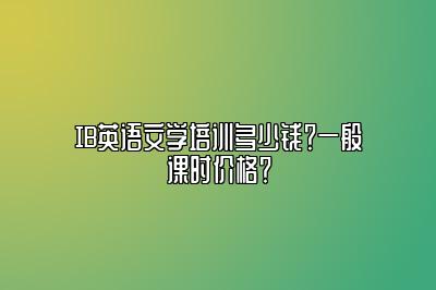 IB英语文学培训多少钱？一般课时价格？