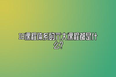 IB课程体系的六大课程都是什么？