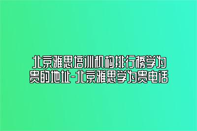 北京雅思培训机构排行榜学为贵的地址-北京雅思学为贵电话