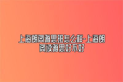 上海朗阁雅思班怎么样-上海朗阁读雅思好不好