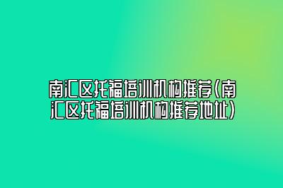 南汇区托福培训机构推荐(南汇区托福培训机构推荐地址)