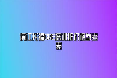 滨江托福GRE培训班价格参考表