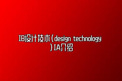 IB设计技术(design technology )IA介绍