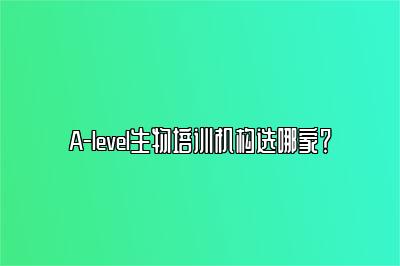 A-level生物培训机构选哪家？