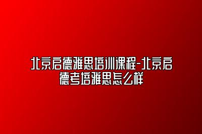 北京启德雅思培训课程-北京启德考培雅思怎么样