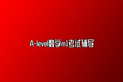 A-level数学m1考试辅导