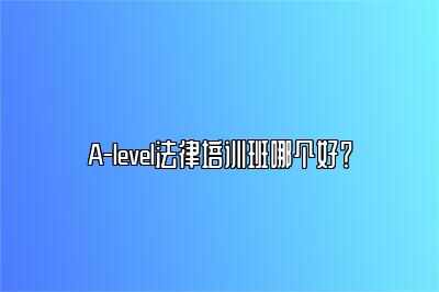 A-level法律培训班哪个好？