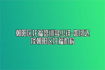 朝阳区托福培训多少钱-如何选择朝阳区托福机构