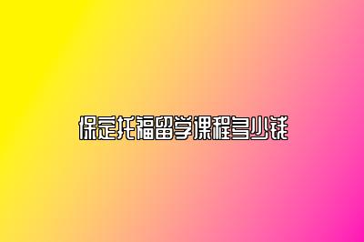 保定托福留学课程多少钱