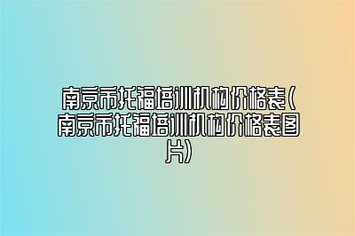 南京市托福培训机构价格表(南京市托福培训机构价格表图片)