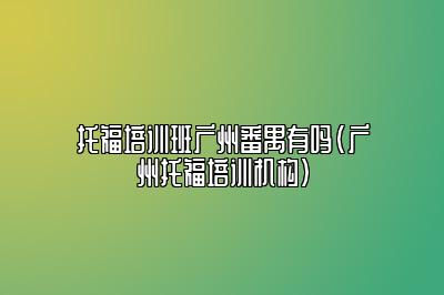 托福培训班广州番禺有吗(广州托福培训机构)