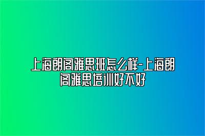 上海朗阁雅思班怎么样-上海朗阁雅思培训好不好