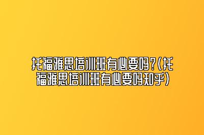 托福雅思培训班有必要吗？(托福雅思培训班有必要吗知乎)