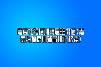 青岛托福培训辅导班价格(青岛托福培训辅导班价格表)