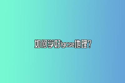 如何学好igcse地理？