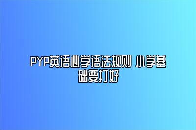 PYP英语必学语法规则 小学基础要打好