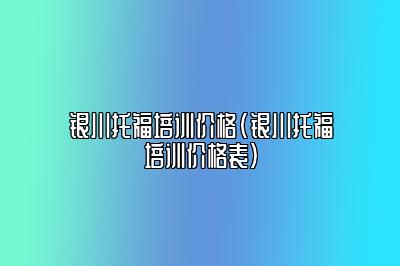 银川托福培训价格(银川托福培训价格表)