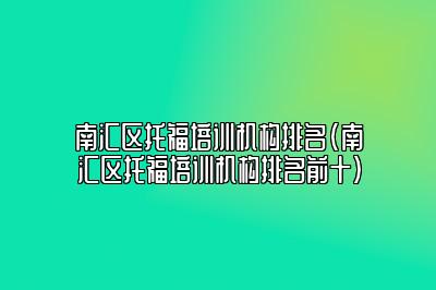 南汇区托福培训机构排名(南汇区托福培训机构排名前十)